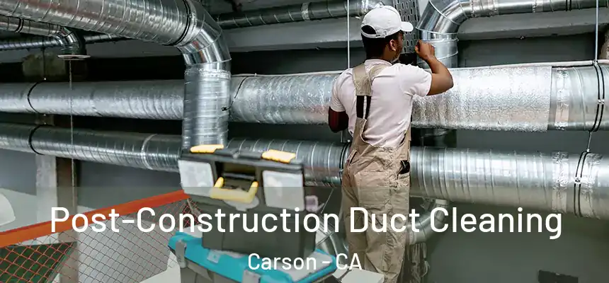 Post-Construction Duct Cleaning Carson - CA